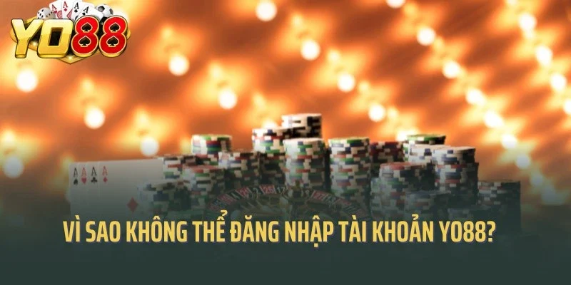 Vì sao không thể đăng nhập tài khoản Yo88?