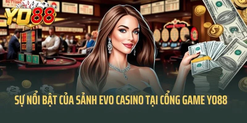 Sự nổi bật làm nên tên tuổi của sảnh evo casino tại cổng game Yo88
